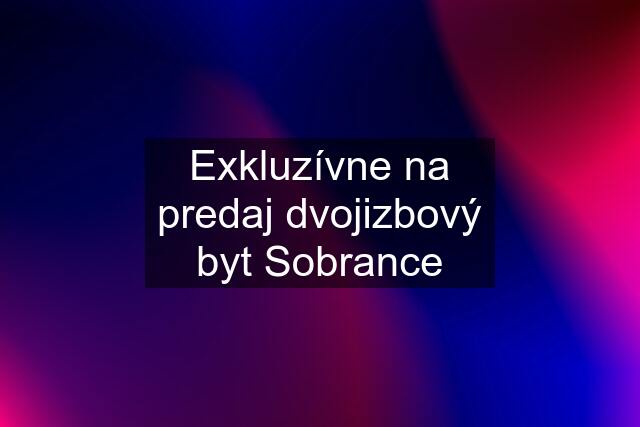 Exkluzívne na predaj dvojizbový byt Sobrance