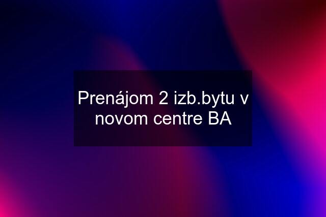 Prenájom 2 izb.bytu v novom centre BA