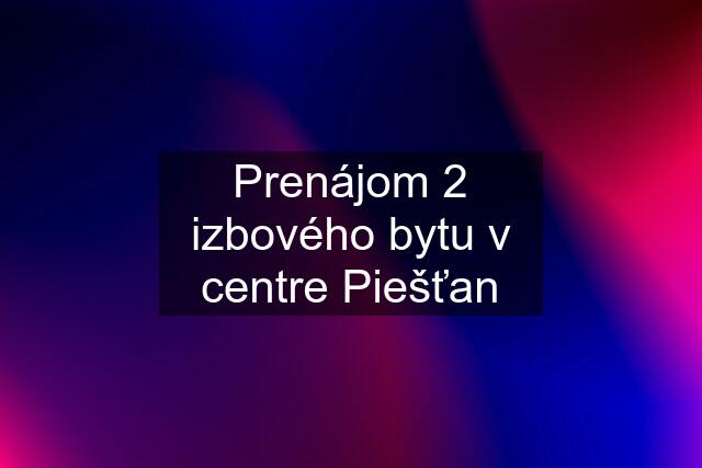 Prenájom 2 izbového bytu v centre Piešťan