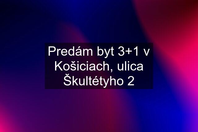 Predám byt 3+1 v Košiciach, ulica Škultétyho 2