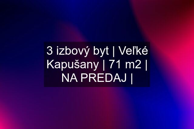 3 izbový byt | Veľké Kapušany | 71 m2 | NA PREDAJ |