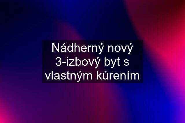 Nádherný nový 3-izbový byt s vlastným kúrením