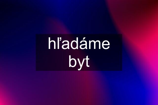 hľadáme byt