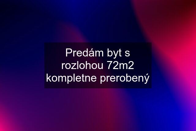 Predám byt s rozlohou 72m2 kompletne prerobený