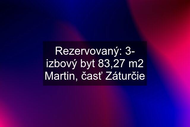 Rezervovaný: 3- izbový byt 83,27 m2 Martin, časť Záturčie