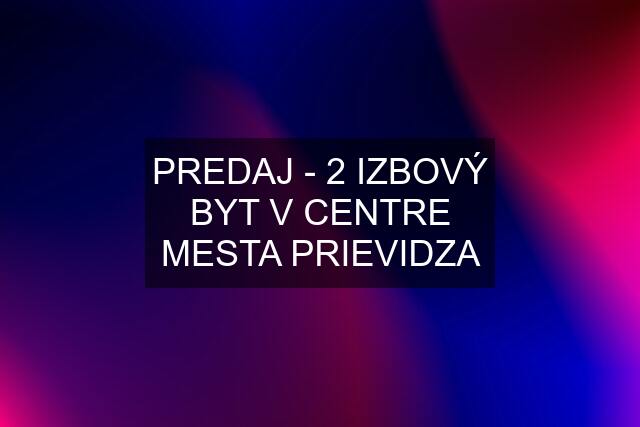 PREDAJ - 2 IZBOVÝ BYT V CENTRE MESTA PRIEVIDZA