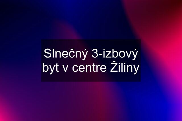 Slnečný 3-izbový byt v centre Žiliny