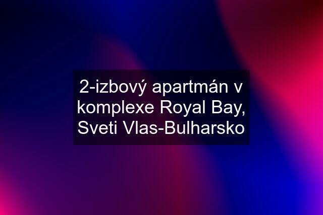 2-izbový apartmán v komplexe Royal Bay, Sveti Vlas-Bulharsko