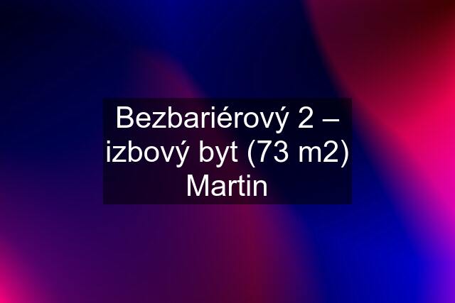 Bezbariérový 2 – izbový byt (73 m2) Martin