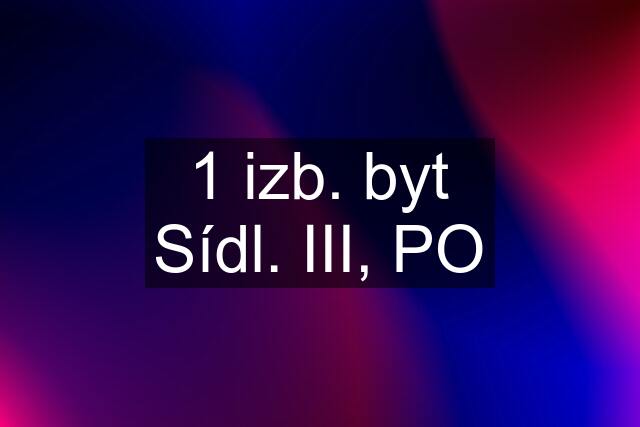 1 izb. byt Sídl. III, PO