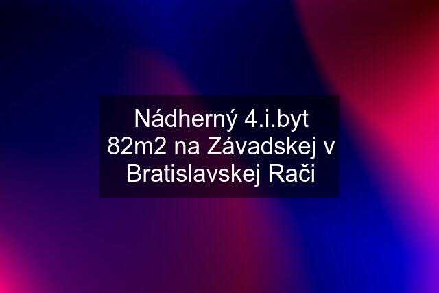 Nádherný 4.i.byt 82m2 na Závadskej v Bratislavskej Rači