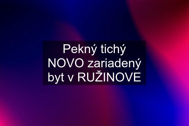 Pekný tichý NOVO zariadený byt v RUŽINOVE