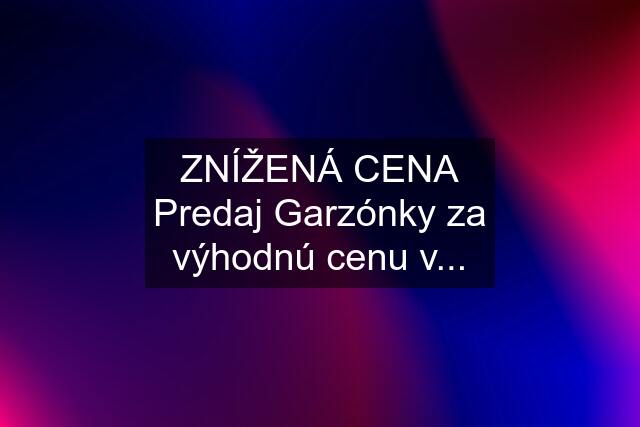 ZNÍŽENÁ CENA Predaj Garzónky za výhodnú cenu v...