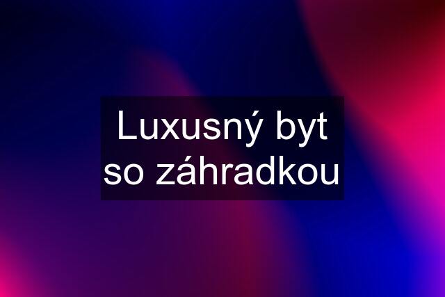 Luxusný byt so záhradkou