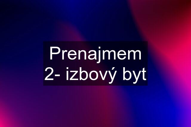 Prenajmem 2- izbový byt