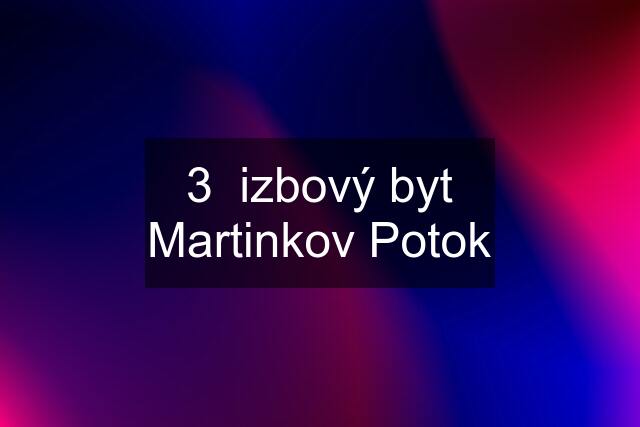 3  izbový byt Martinkov Potok