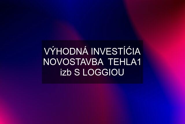 VÝHODNÁ INVESTÍĆIA NOVOSTAVBA  TEHLA1 izb S LOGGIOU