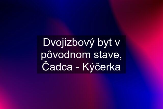 Dvojizbový byt v pôvodnom stave, Čadca - Kýčerka