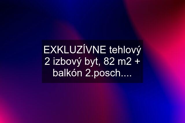 EXKLUZÍVNE tehlový 2 izbový byt, 82 m2 + balkón 2.posch....