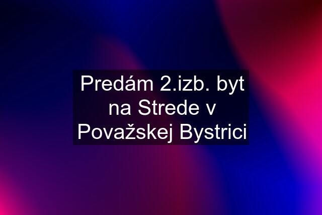 Predám 2.izb. byt na Strede v Považskej Bystrici