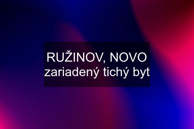 RUŽINOV, NOVO zariadený tichý byt