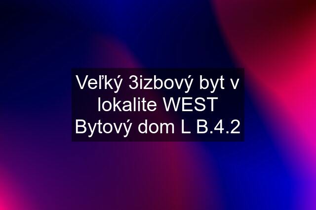 Veľký 3izbový byt v lokalite WEST Bytový dom L B.4.2