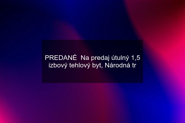 PREDANÉ  Na predaj útulný 1,5 izbový tehlový byt, Národná tr