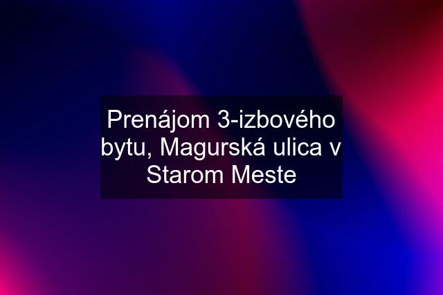 Prenájom 3-izbového bytu, Magurská ulica v Starom Meste