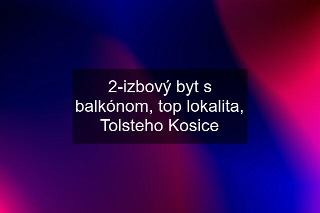 2-izbový byt s balkónom, top lokalita, Tolsteho Kosice