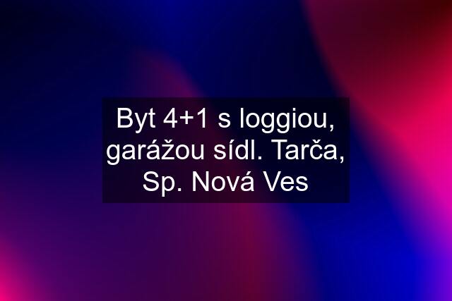 Byt 4+1 s loggiou, garážou sídl. Tarča, Sp. Nová Ves