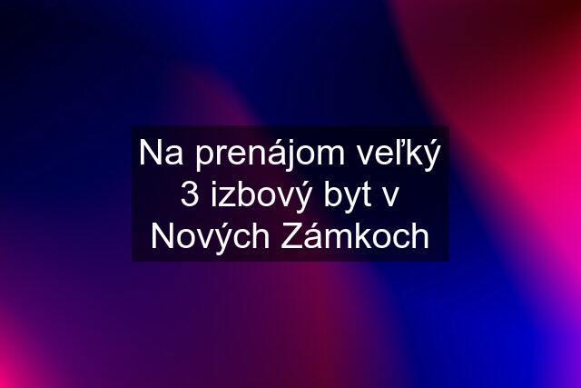 Na prenájom veľký 3 izbový byt v Nových Zámkoch