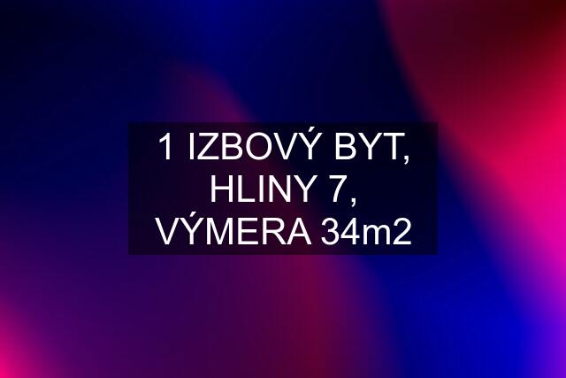 1 IZBOVÝ BYT, HLINY 7, VÝMERA 34m2