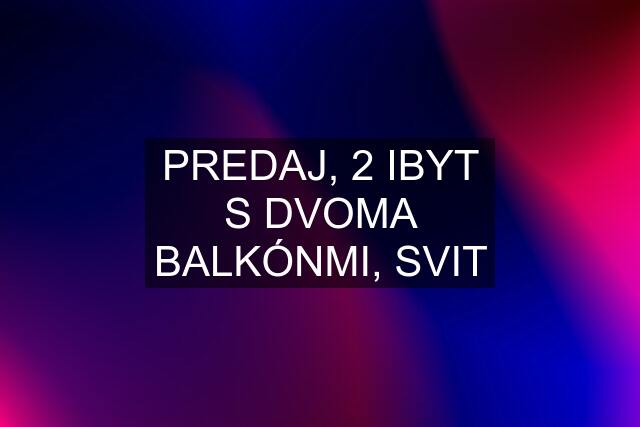 PREDAJ, 2 IBYT S DVOMA BALKÓNMI, SVIT