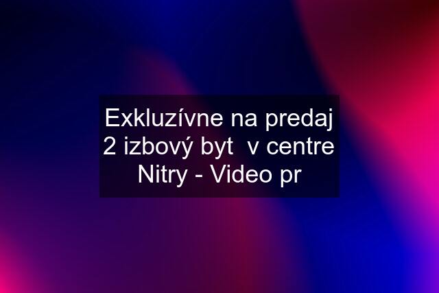 Exkluzívne na predaj 2 izbový byt  v centre Nitry - Video pr