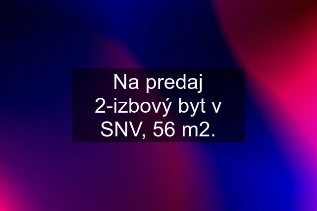 Na predaj 2-izbový byt v SNV, 56 m2.