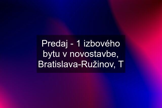 Predaj - 1 izbového bytu v novostavbe, Bratislava-Ružinov, T