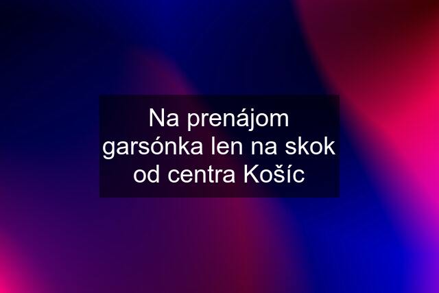 Na prenájom garsónka len na skok od centra Košíc