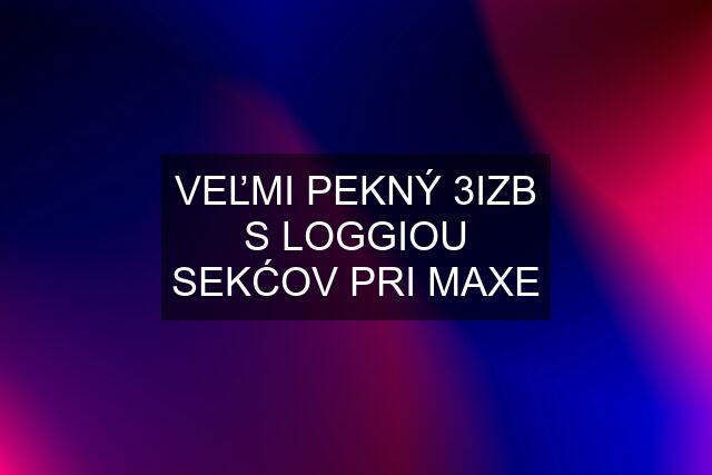 VEĽMI PEKNÝ 3IZB S LOGGIOU SEKĆOV PRI MAXE