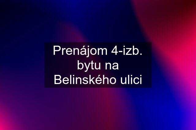 Prenájom 4-izb. bytu na Belinského ulici