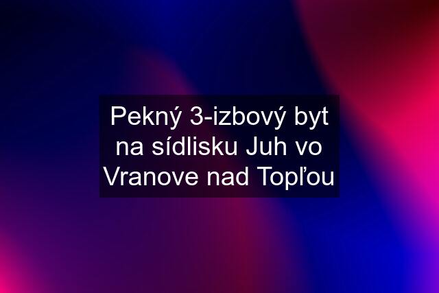 Pekný 3-izbový byt na sídlisku Juh vo Vranove nad Topľou