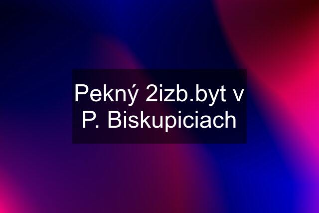 Pekný 2izb.byt v P. Biskupiciach