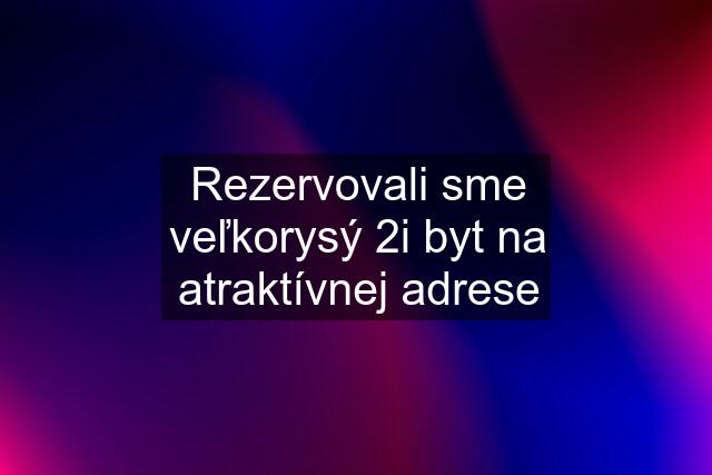 Rezervovali sme veľkorysý 2i byt na atraktívnej adrese