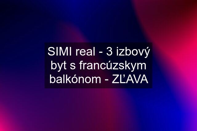 SIMI real - 3 izbový byt s francúzskym balkónom - ZĽAVA