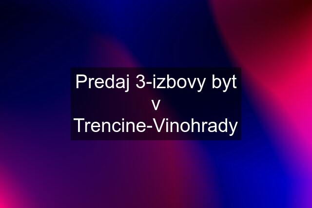 Predaj 3-izbovy byt v Trencine-Vinohrady