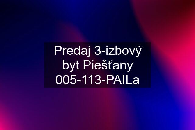 Predaj 3-izbový byt Piešťany 005-113-PAILa
