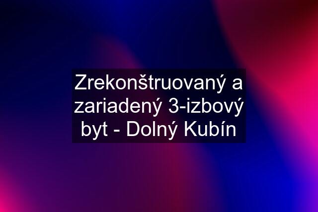 Zrekonštruovaný a zariadený 3-izbový byt - Dolný Kubín