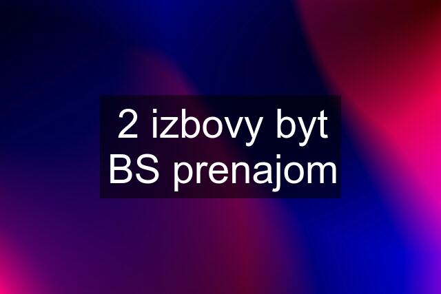 2 izbovy byt BS prenajom