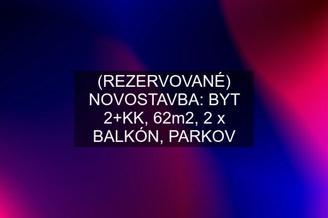 (REZERVOVANÉ) NOVOSTAVBA: BYT 2+KK, 62m2, 2 x BALKÓN, PARKOV