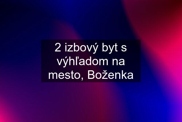 2 izbový byt s výhľadom na mesto, Boženka