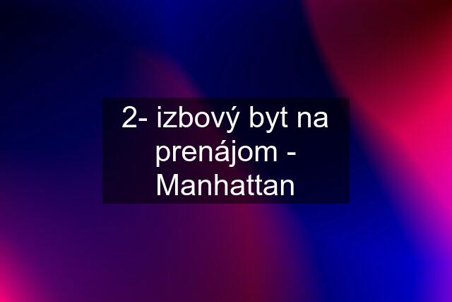 2- izbový byt na prenájom - Manhattan